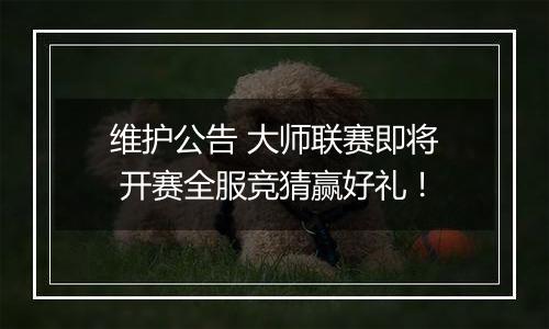 维护公告 大师联赛即将 开赛全服竞猜赢好礼！