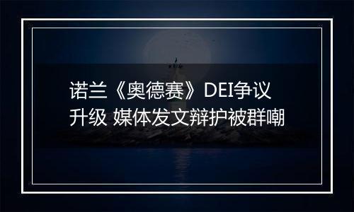 诺兰《奥德赛》DEI争议升级 媒体发文辩护被群嘲