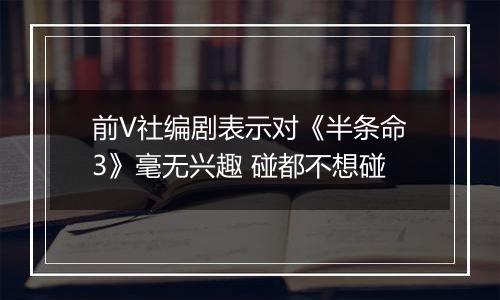 前V社编剧表示对《半条命3》毫无兴趣 碰都不想碰