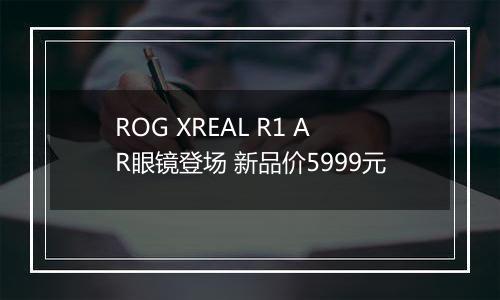 ROG XREAL R1 AR眼镜登场 新品价5999元