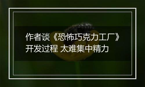 作者谈《恐怖巧克力工厂》开发过程 太难集中精力
