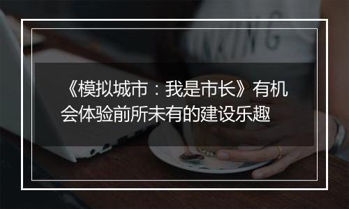 《模拟城市：我是市长》有机会体验前所未有的建设乐趣