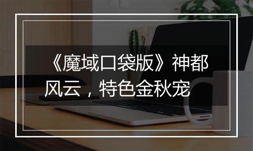 《魔域口袋版》神都风云，特色金秋宠