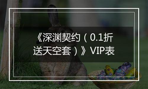 《深渊契约（0.1折送天空套）》VIP表