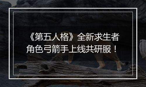 《第五人格》全新求生者角色弓箭手上线共研服！