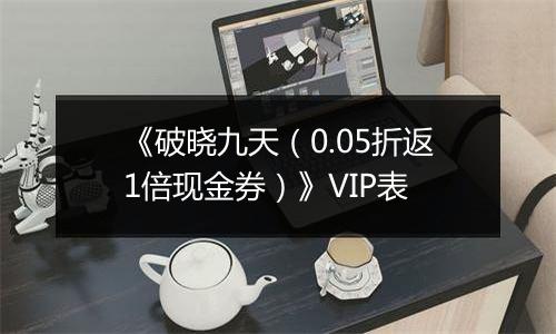 《破晓九天（0.05折返1倍现金券）》VIP表