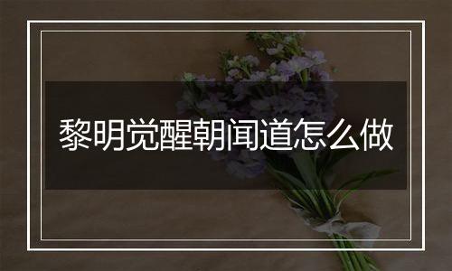 黎明觉醒朝闻道怎么做
