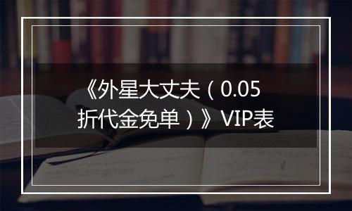 《外星大丈夫（0.05折代金免单）》VIP表