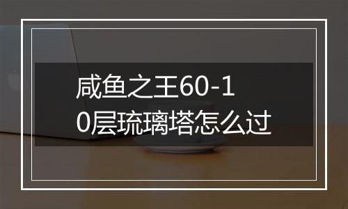 咸鱼之王60-10层琉璃塔怎么过