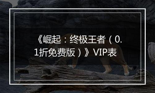 《崛起：终极王者（0.1折免费版）》VIP表