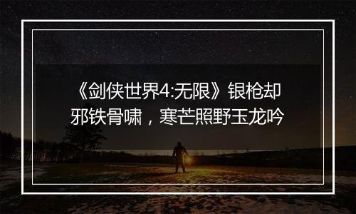 《剑侠世界4:无限》银枪却邪铁骨啸，寒芒照野玉龙吟