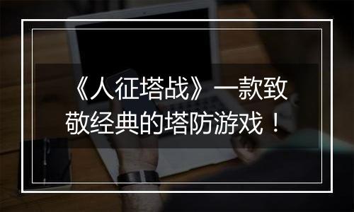 《人征塔战》一款致敬经典的塔防游戏！