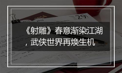 《射雕》春意渐染江湖，武侠世界再焕生机