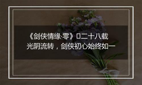 《剑侠情缘·零》​二十八载光阴流转，剑侠初心始终如一