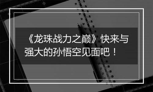 《龙珠战力之巅》快来与强大的孙悟空见面吧！
