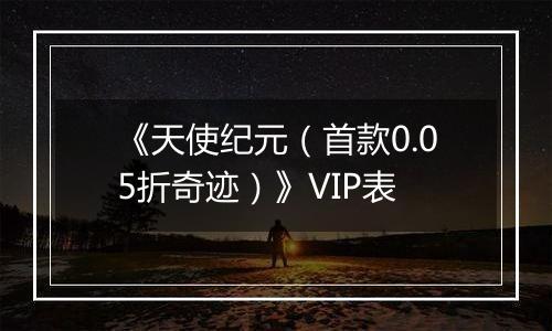 《天使纪元（首款0.05折奇迹）》VIP表