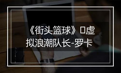 《街头篮球》​虚拟浪潮队长-罗卡