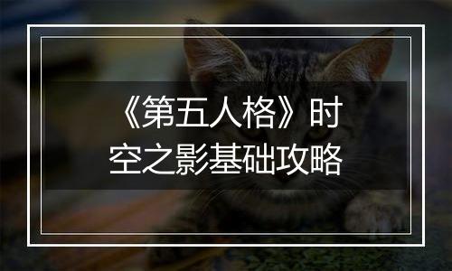 《第五人格》时空之影基础攻略