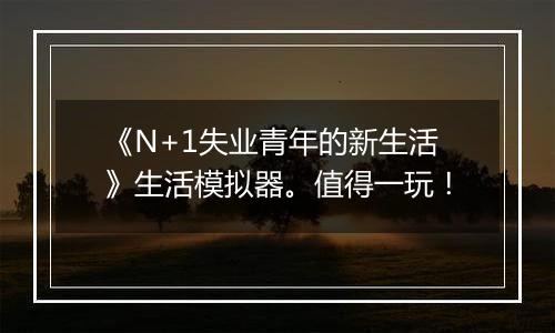 《N+1失业青年的新生活》生活模拟器。值得一玩！