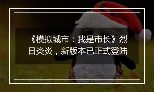 《模拟城市：我是市长》烈日炎炎，新版本已正式登陆