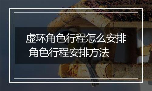虚环角色行程怎么安排 角色行程安排方法