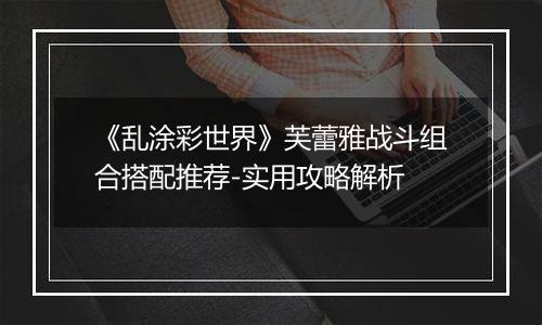 《乱涂彩世界》芙蕾雅战斗组合搭配推荐-实用攻略解析