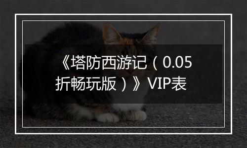 《塔防西游记（0.05折畅玩版）》VIP表