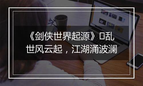 《剑侠世界起源》​乱世风云起，江湖涌波澜