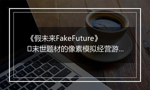 《假未来FakeFuture》​末世题材的像素模拟经营游戏