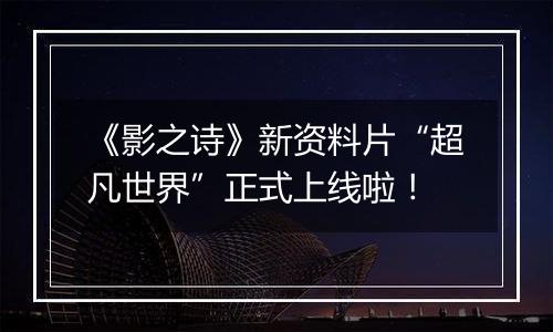 《影之诗》新资料片“超凡世界”正式上线啦！