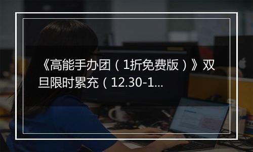 《高能手办团（1折免费版）》双旦限时累充（12.30-1.1）