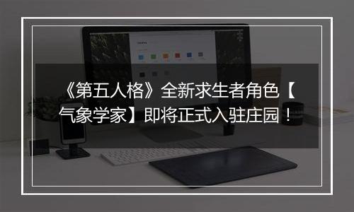 《第五人格》全新求生者角色【气象学家】即将正式入驻庄园！
