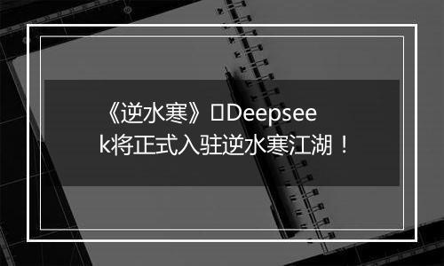 《逆水寒》​Deepseek将正式入驻逆水寒江湖！