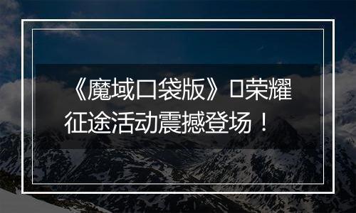 《魔域口袋版》​荣耀征途活动震撼登场！