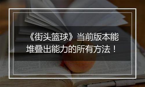 《街头篮球》当前版本能堆叠出能力的所有方法!
