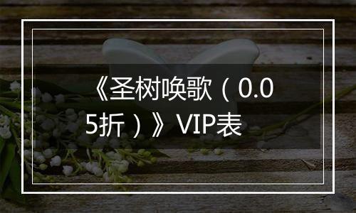 《圣树唤歌（0.05折）》VIP表