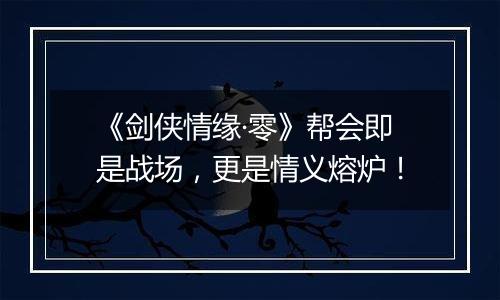 《剑侠情缘·零》帮会即是战场，更是情义熔炉！