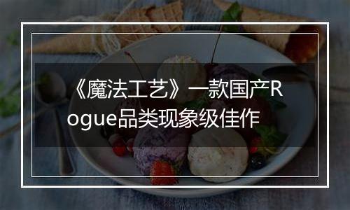 《魔法工艺》一款国产Rogue品类现象级佳作