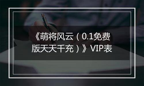 《萌将风云（0.1免费版天天千充）》VIP表