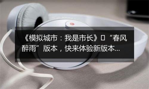 《模拟城市:我是市长》“春风醉雨”版本,快来体验新版本的精彩内容