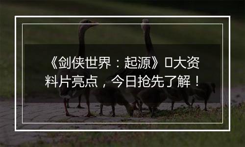 《剑侠世界：起源》​大资料片亮点，今日抢先了解！