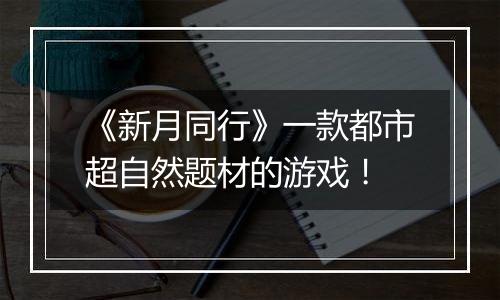 《新月同行》一款都市超自然题材的游戏！