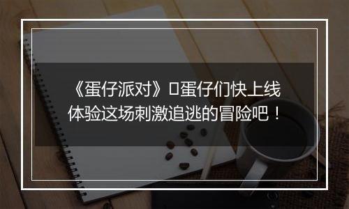 《蛋仔派对》​蛋仔们快上线体验这场刺激追逃的冒险吧！