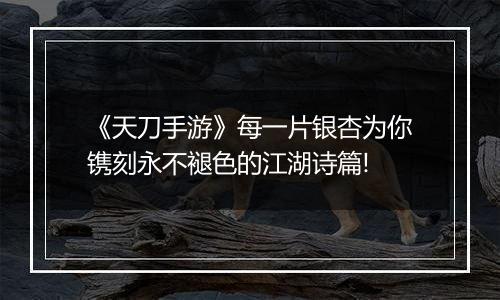 《天刀手游》每一片银杏为你镌刻永不褪色的江湖诗篇!