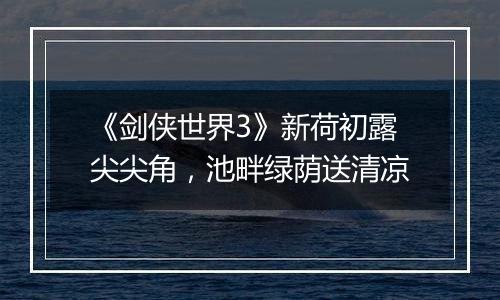 《剑侠世界3》新荷初露尖尖角，池畔绿荫送清凉