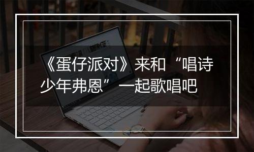 《蛋仔派对》来和“唱诗少年弗恩”一起歌唱吧