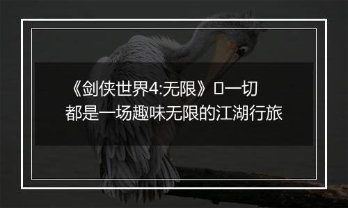 《剑侠世界4:无限》​一切都是一场趣味无限的江湖行旅