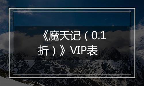 《魔天记（0.1折）》VIP表