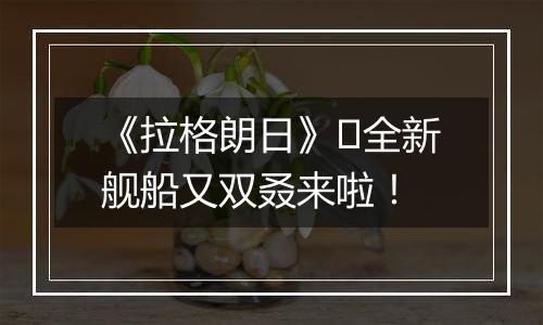 《拉格朗日》​全新舰船又双叒来啦！