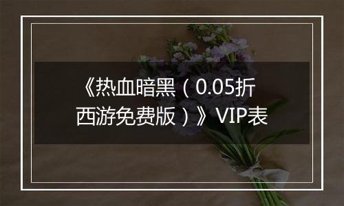 《热血暗黑（0.05折西游免费版）》VIP表
